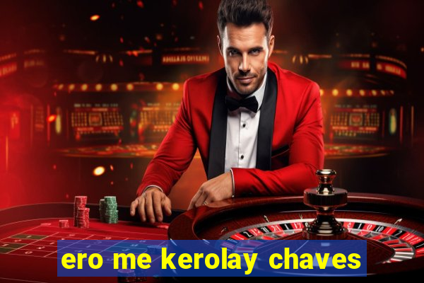 ero me kerolay chaves